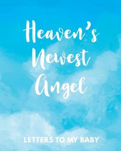 Heaven's Newest Angel Letters To My Baby: A Diary Of All The Things I Wish I Could Say - Newborn Memories - Grief Journal - Loss of a Baby - Sorrowful ... Forever In Your Heart - Remember and Reflect