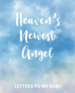 Heaven's Newest Angel Letters To My Baby: A Diary Of All The Things I Wish I Could Say - Newborn Memories - Grief Journal - Loss of a Baby - Sorrowful ... Forever In Your Heart - Remember and Reflect