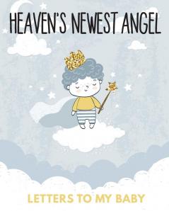 Heaven's Newest Angel Letters To My Baby: A Diary Of All The Things I Wish I Could Say - Newborn Memories - Grief Journal - Loss of a Baby - Sorrowful ... Forever In Your Heart - Remember and Reflect