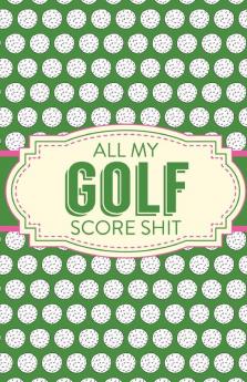 All My Golf Score Shit: Game Score Sheets - Golf Stats Tracker - Disc Golf - Fairways - From Tee To Green