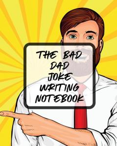 The Bad Dad Joke Writing Notebook: Creative Writing Stand Up Comedy Humor Entertainment