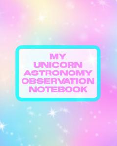 My Unicorn Astronomy Observation Notebook: Record and Sketch - Star Wheel - Night Sky - Backyard - Star Gazing Planner