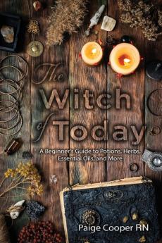 The Witch Of Today: A Beginner's Guide to Potions Herbs Essential Oils and More