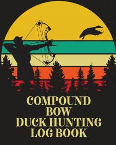 Compound Bow Duck Hunting Log Book: Waterfowl Hunters - Flyway - Decoy