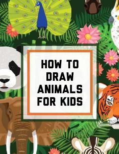 How To Draw Animals For Kids: Ages 4-10 - In Simple Steps - Learn To Draw Easy Step By Step Drawing Guide