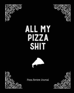 All My Pizza Shit Pizza Review Journal: Record & Rank Restaurant Reviews Expert Pizza Foodie Prompted Pages Notes Remembering Your Favorite Slice Gift Log Book