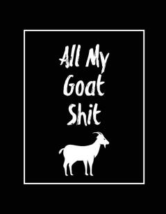 All My Goat Shit Goat Log: Goats Owners Book Record Vital Information Keeping Track Farm Notes Breeding & Kidding Diary Records Gift Journal Notebook