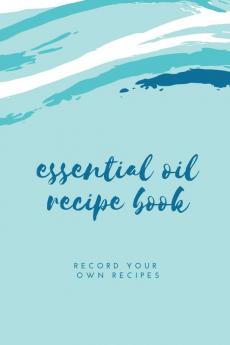 Essential Oil Blank Recipe Book: Custom Filled Pages Write Your Favorite Oils Keep Record Recipes Book