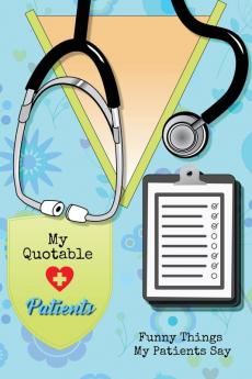 My Quotable Patients: Funny Things My Patients Say Nurse Gag Gift Nurses Journal Notebook