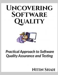 Uncovering Software Quality : Practical approach to Software Quality Assurance and Testing