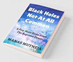 Black Holes Not At All Common: A Few More Steps From The Supreme Power