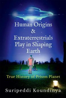 Human Origins and Extraterrestrials Play in Shaping Earth : True History of Prison Planet