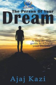 The Person Of Your Dream : A Step By Step Guide To Achieve Your Dreams