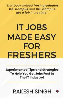 It Jobs Made Easy For Freshers: Experimented Tips And Strategies To Help You Get Jobs Fast In The It Industry!