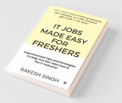 It Jobs Made Easy For Freshers: Experimented Tips And Strategies To Help You Get Jobs Fast In The It Industry!