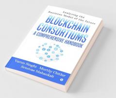 Blockchain Consortiums - A Comprehensive Handbook: Analyzing The Business Model Of The Future