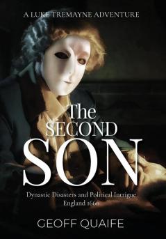 The Second Son: Dynastic Disasters and Political Intrigue: England 1660 (Luke Tremayne Adventure)