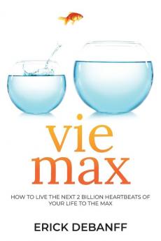 Vie Max: How To Live The Next 2 Billion Heartbeats of Your Life To The Max