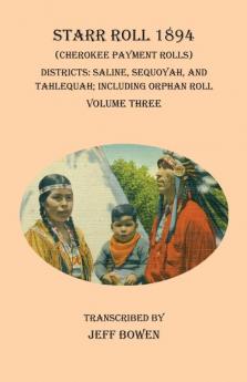 Starr Roll 1894 (Cherokee Payment Rolls) Volume Three: Districts: Saline Sequoyah and Tahlequah; Including Orphan Roll