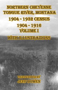 Northern Cheyenne Tongue River Montana 1904 - 1932 Census: 1904-1916 Volume I With Illustrations