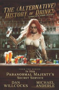 The (Alternative) History of Drinks: A Unique Tale of Alcoholic Concoctions: 4 (In Her Paranormal Majesty's Secret Service)