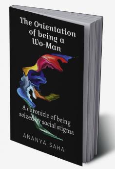 THE ORIENTATION OF BEING A WO-MAN : (The chronicle of being seized By social stigma)