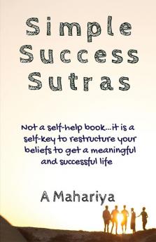 Simple Success Sutras : Not a self-help book…it is a self-key to restructure your beliefs to get a meaningful and successful life