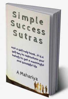 Simple Success Sutras : Not a self-help book…it is a self-key to restructure your beliefs to get a meaningful and successful life