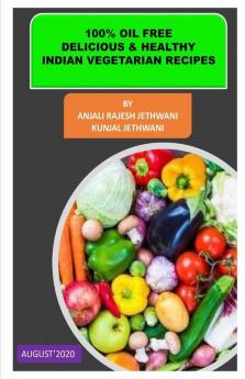 100 Percent Oil Free Delicious And Healthy Indian Vegetarian Recipes