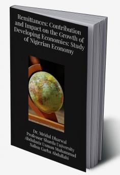 Remittances: Contribution and Impact on the Growth of Developing Economies: Study of Nigerian Economy