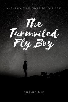 The Turmoiled Fly Boy : A journey from chaos to happiness...