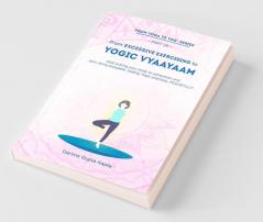 From Excessive Exercising To Yogic Vyaayaam: Stop Putting Your Body Through Exhaustion And Start Doing Enjoyable Healing Yogic Vyaayaam Practices Peacefully.