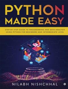 Python Made Easy : Step by Step Guide to Programming and Data Analysis using Python for Beginners and Intermediate Level