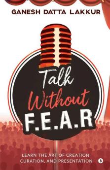 Talk Without Fear: Learn The Art Of Creation Curation And Presentation