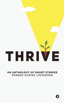 Thrive : AN ANTHOLOGY OF SHORT STORIES PENNED DURING LOCKDOWN