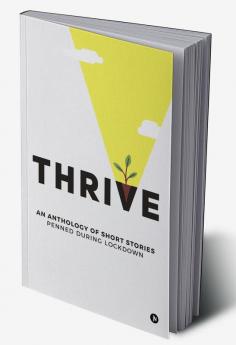 Thrive : AN ANTHOLOGY OF SHORT STORIES PENNED DURING LOCKDOWN