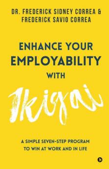 Enhance Your Employability With Ikigai: A Simple Seven-Step Program To Win At Work And In Life