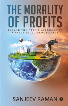 The Morality Of Profits: Beyond The Profit Approach To A Value Aided Progression