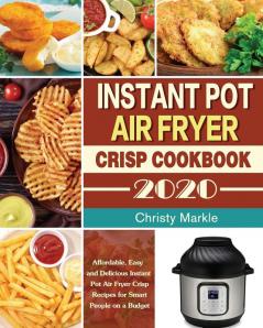 Instant Pot Air Fryer Crisp Cookbook -2020: Affordable Easy and Delicious Instant Pot Air Fryer Crisp Recipes for Smart People on a Budget