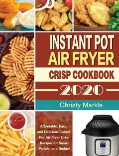 Instant Pot Air Fryer Crisp Cookbook -2020: Affordable Easy and Delicious Instant Pot Air Fryer Crisp Recipes for Smart People on a Budget