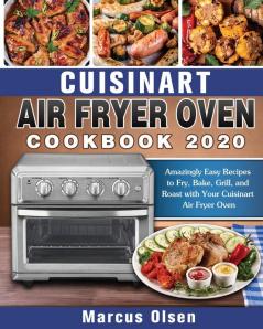 Cuisinart Air Fryer Oven Cookbook -2020: Amazingly Easy Recipes to Fry Bake Grill and Roast with Your Cuisinart Air Fryer Oven