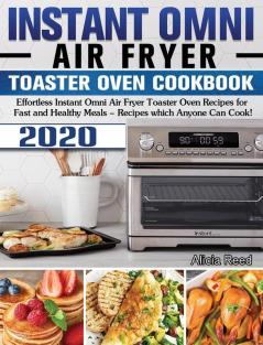 Instant Omni Air Fryer Toaster Oven Cookbook 2020: Effortless Instant Omni Air Fryer Toaster Oven Recipes for Fast and Healthy Meals - Recipes which Anyone Can Cook!