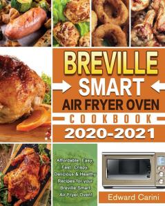 Breville Smart Air Fryer Oven Cookbook 2020-2021: Affordable Easy Fast Crispy Delicious & Healthy Recipes for your Breville Smart Air Fryer Oven!