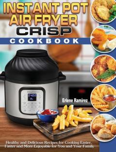 Instant Pot Air Fryer Crisp Cookbook: Healthy and Delicious Recipes for Cooking Easier Faster and More Enjoyable for You and Your Family