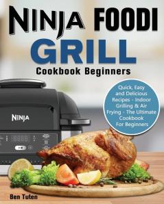 Ninja Foodi Grill Cookbook Beginners: Quick Easy and Delicious Recipes - Indoor Grilling & Air Frying - The Ultimate Cookbook For Beginners