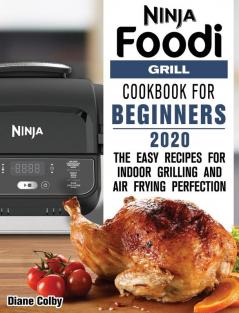 Ninja Foodi Grill Cookbook for Beginners 2020: The Easy Recipes for Indoor Grilling and Air Frying Perfection