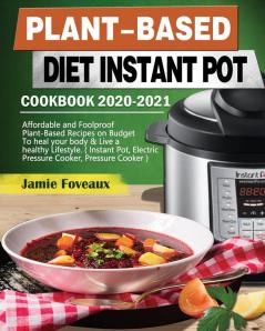 Plant-Based Diet Instant Pot Cookbook 2020-2021: Affordable and Foolproof Plant-Based Recipes on Budget To heal your body & Live a healthy Lifestyle. ... Electric Pressure Cooker Pressure Cooker )