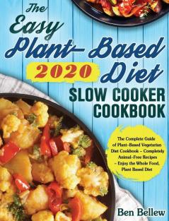 The Easy Plant-Based Diet Slow Cooker Cookbook 2020: The Complete Guide of Plant-Based Vegetarian Diet Cookbook - Completely Animal-Free Recipes - Enjoy the Whole Food Plant Based Diet