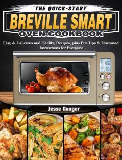 The Quick-Start Breville Smart Oven Cookbook: Easy & Delicious and Healthy Recipes plus Pro Tips & Illustrated Instructions for Everyone