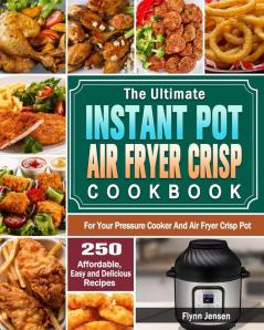 The Ultimate Instant Pot Air fryer Crisp Cookbook: 250 Affordable Easy and Delicious Recipes for Your Pressure Cooker And Air Fryer Crisp Pot